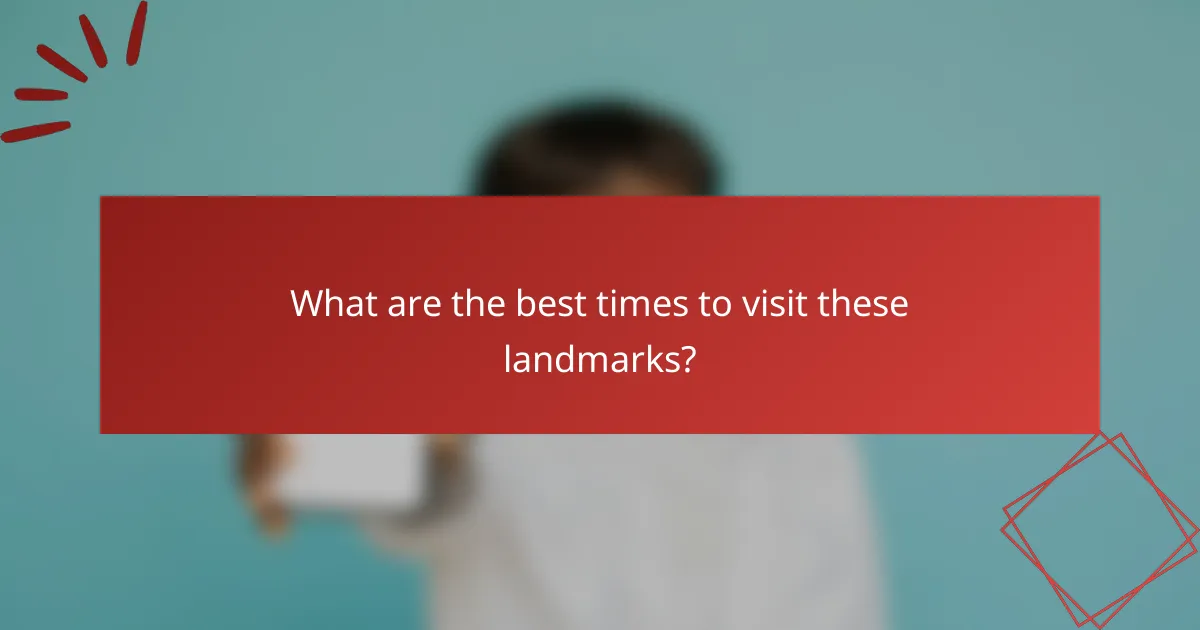 What are the best times to visit these landmarks?