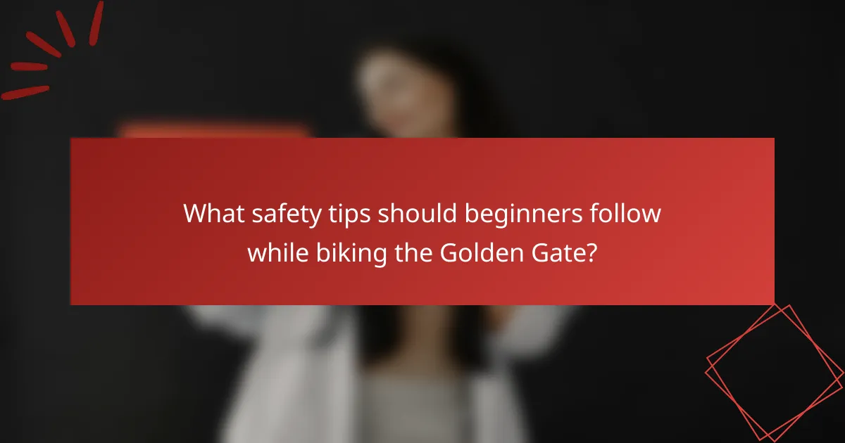 What safety tips should beginners follow while biking the Golden Gate?